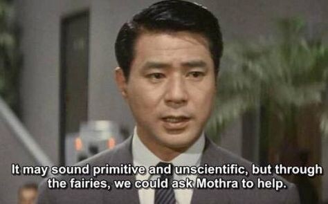 A man in a suit says: it may sound primitive and unscientific, but through the faires, we could ask Mothra to help.